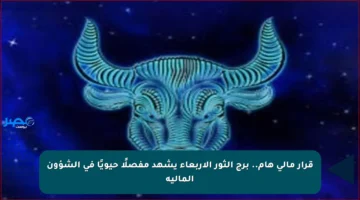 قرار مالي هام.. برج الثور الأربعاء يشهد مفصلًا حيويًا في الشؤون المالية